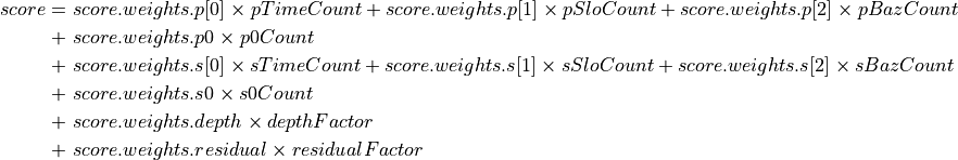 score =\ &score.weights.p[0] \times pTimeCount + score.weights.p[1] \times pSloCount + score.weights.p[2] \times pBazCount \\
      +\ &score.weights.p0 \times p0Count \\
      +\ &score.weights.s[0] \times sTimeCount + score.weights.s[1] \times sSloCount + score.weights.s[2] \times sBazCount \\
      +\ &score.weights.s0 \times s0Count \\
      +\ &score.weights.depth \times depthFactor \\
      +\ &score.weights.residual \times residualFactor