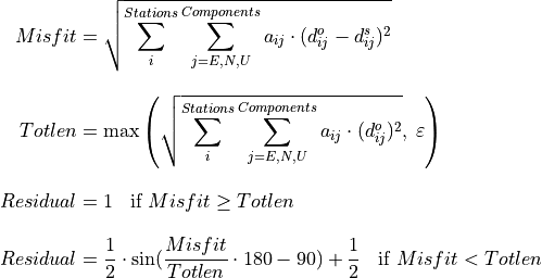 Misfit &= \sqrt{\sum_{i}^{Stations} \sum_{j=E,N,U}^{Components} a_{ij} \cdot (d_{ij}^{o}-d_{ij}^{s})^2} \\[10pt]
Totlen &= \max \left( \sqrt{\sum_{i}^{Stations} \sum_{j=E,N,U}^{Components} a_{ij} \cdot (d_{ij}^{o})^2}, \;\varepsilon \right) \\[10pt]
Residual &= 1 \;\; \text{ if } Misfit \geq Totlen \\[10pt]
Residual &= \frac{1}{2} \cdot \sin(\frac{Misfit}{Totlen} \cdot 180 - 90) + \frac{1}{2} \;\; \text{ if } Misfit < Totlen